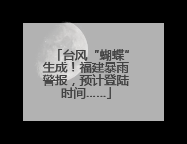 台风“蝴蝶”生成！福建暴雨警报，预计登陆时间……