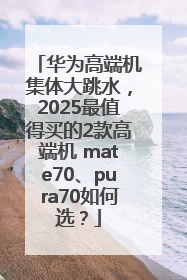 华为高端机集体大跳水，2025最值得买的2款高端机 mate70、pura70如何选？