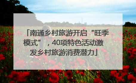 南通乡村旅游开启“旺季模式”，40项特色活动激发乡村旅游消费潜力