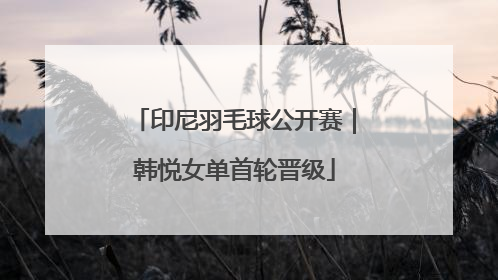 印尼羽毛球公开赛｜韩悦女单首轮晋级
