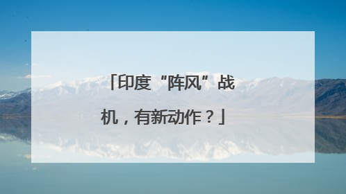 印度“阵风”战机，有新动作？