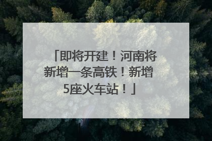 即将开建！河南将新增一条高铁！新增5座火车站！