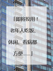 即将投用！老年人吃饭、休闲、看病都方便……