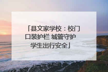县文家学校：校门口装护栏 城管守护学生出行安全