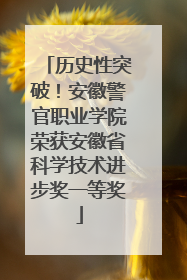 历史性突破！安徽警官职业学院荣获安徽省科学技术进步奖一等奖