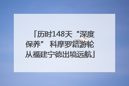 历时148天“深度保养” 科摩罗籍游轮从福建宁德出境远航