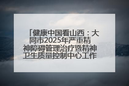 健康中国看山西：大同市2025年严重精神障碍管理治疗暨精神卫生质量控制中心工作培训班开班