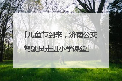 儿童节到来，济南公交驾驶员走进小学课堂