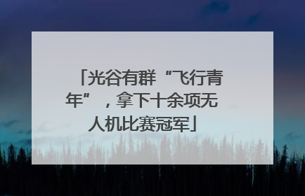 光谷有群“飞行青年”，拿下十余项无人机比赛冠军