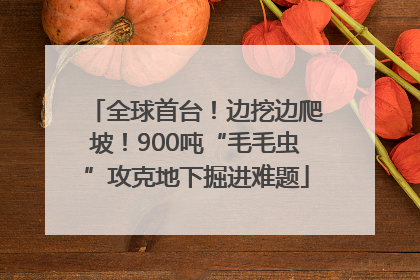 全球首台！边挖边爬坡！900吨“毛毛虫”攻克地下掘进难题