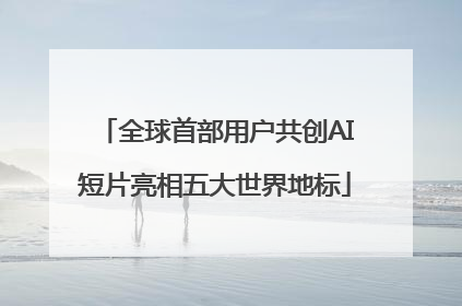 全球首部用户共创AI短片亮相五大世界地标