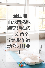 全国唯一山地自然地貌穿越线路 宁夏首个全地形车运动公园开业
