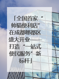全国首家“帅猫便利店”在成都郫都区盛大开业——打造“一站式便民服务”新标杆