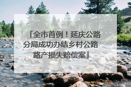 全市首例！延庆公路分局成功办结乡村公路路产损失赔偿案