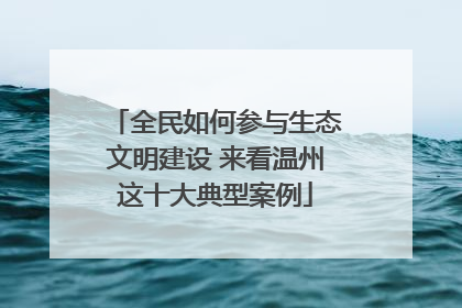 全民如何参与生态文明建设 来看温州这十大典型案例