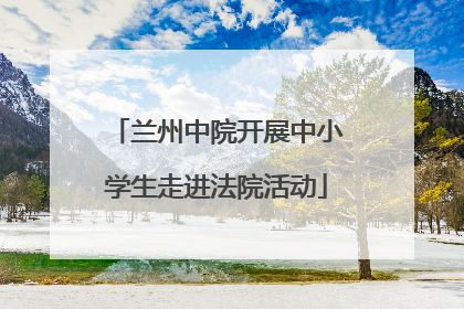 兰州中院开展中小学生走进法院活动