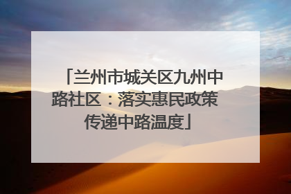 兰州市城关区九州中路社区：落实惠民政策 传递中路温度