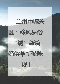 兰州市城关区：移风易俗“绣”新篇 婚俗革新破陈规