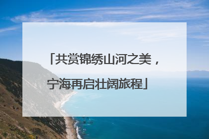 共赏锦绣山河之美，宁海再启壮阔旅程