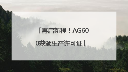 再启新程！AG600获颁生产许可证