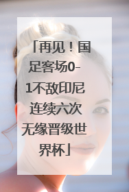 再见！国足客场0-1不敌印尼 连续六次无缘晋级世界杯