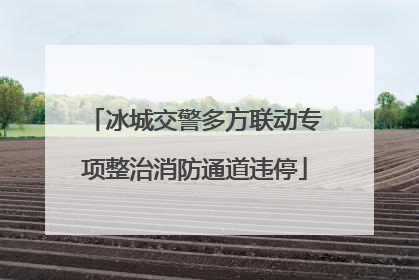 冰城交警多方联动专项整治消防通道违停