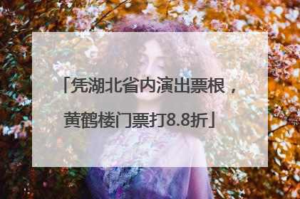 凭湖北省内演出票根，黄鹤楼门票打8.8折