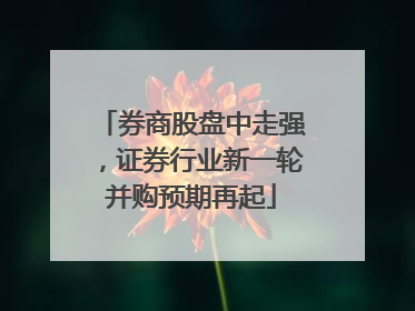 券商股盘中走强，证券行业新一轮并购预期再起