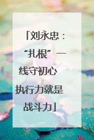 刘永忠：“扎根”一线守初心 执行力就是战斗力