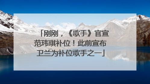 刚刚，《歌手》官宣范玮琪补位！此前宣布卫兰为补位歌手之一