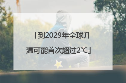 到2029年全球升温可能首次超过2℃