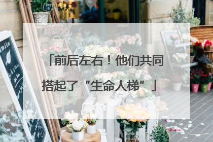 前后左右！他们共同搭起了“生命人梯”