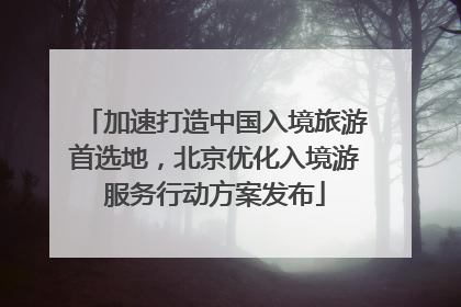 加速打造中国入境旅游首选地，北京优化入境游服务行动方案发布