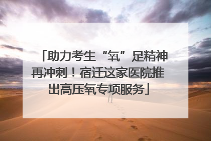 助力考生“氧”足精神再冲刺！宿迁这家医院推出高压氧专项服务
