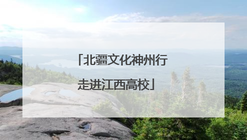 北疆文化神州行走进江西高校