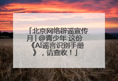 北京网络辟谣宣传月│@青少年 这份《AI谣言识别手册》，请查收！