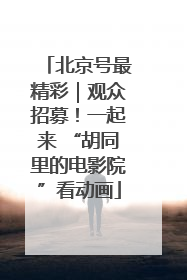 北京号最精彩｜观众招募！一起来 “胡同里的电影院”看动画