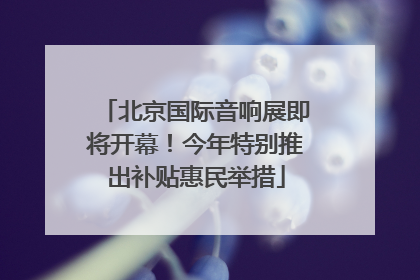 北京国际音响展即将开幕！今年特别推出补贴惠民举措