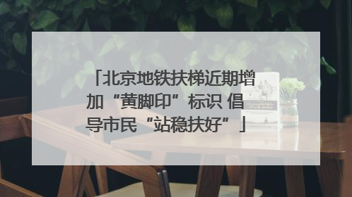 北京地铁扶梯近期增加“黄脚印”标识 倡导市民“站稳扶好”