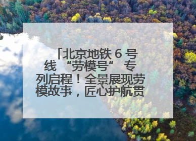 北京地铁 6 号线 “劳模号” 专列启程！全景展现劳模故事，匠心护航贯通京城~