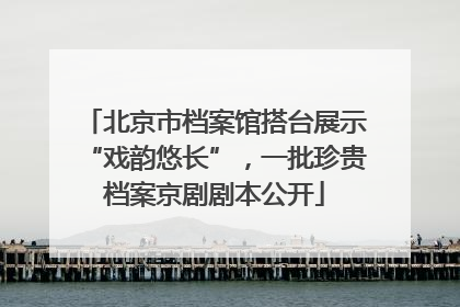 北京市档案馆搭台展示“戏韵悠长”，一批珍贵档案京剧剧本公开