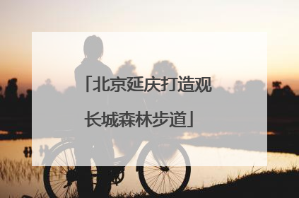北京延庆打造观长城森林步道