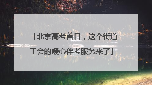北京高考首日，这个街道工会的暖心伴考服务来了