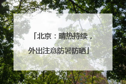 北京：晴热持续，外出注意防暑防晒