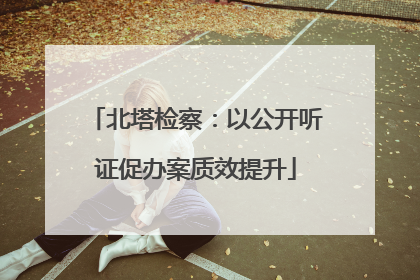 北塔检察：以公开听证促办案质效提升