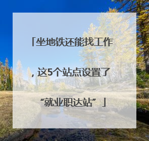 坐地铁还能找工作，这5个站点设置了“就业职达站”