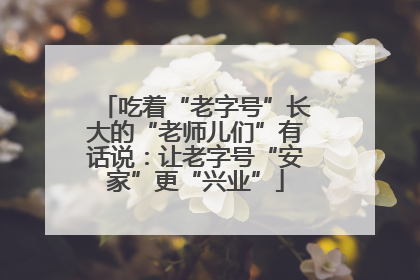 吃着“老字号”长大的“老师儿们”有话说：让老字号“安家”更“兴业”