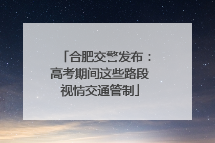 合肥交警发布：高考期间这些路段视情交通管制