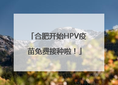 合肥开始HPV疫苗免费接种啦！