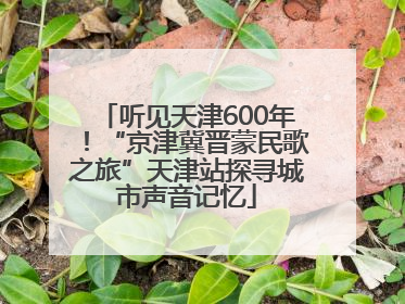 听见天津600年！“京津冀晋蒙民歌之旅”天津站探寻城市声音记忆